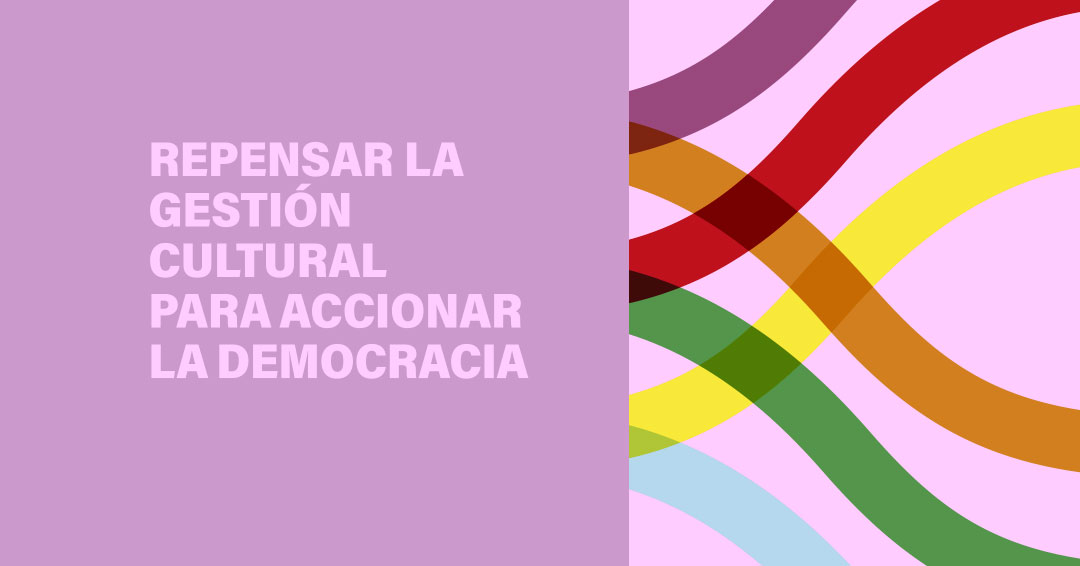 Repensar la gestión cultural para accionar la democracia  Derechos culturales para imaginar democracias y ciudadanía 